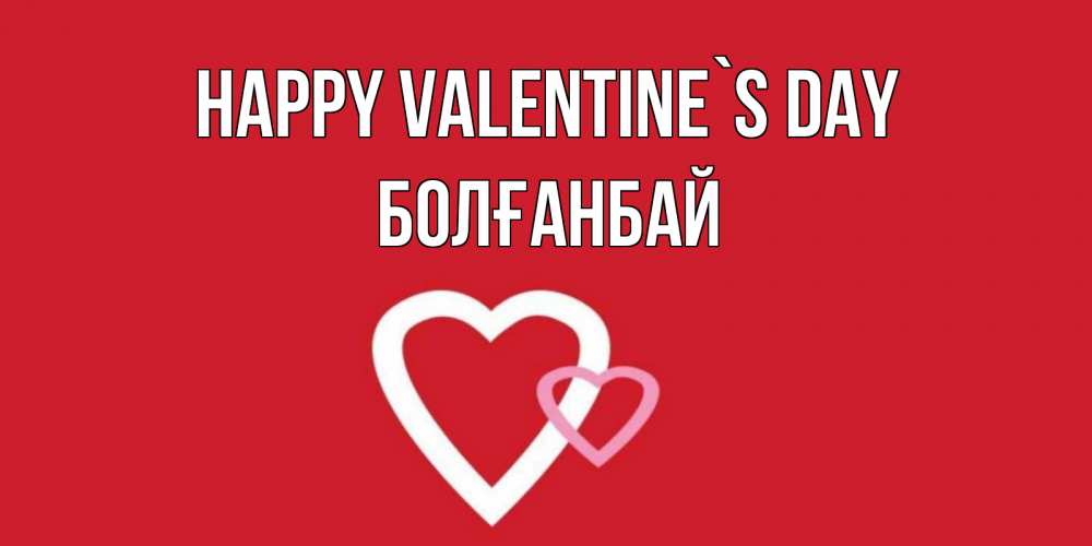 Greetings card с именем, Болғанбай Happy Valentine`s Day Красненькая валентинка для влюбленных Greetings with text for free download 